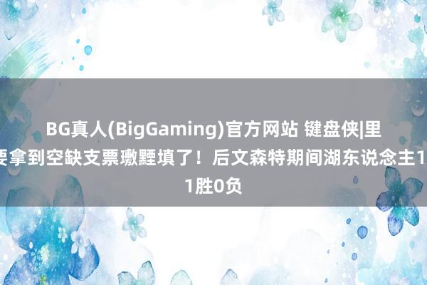 BG真人(BigGaming)官方网站 键盘侠|里夫斯要拿到空缺支票璷黫填了！后文森特期间湖东说念主1胜0负