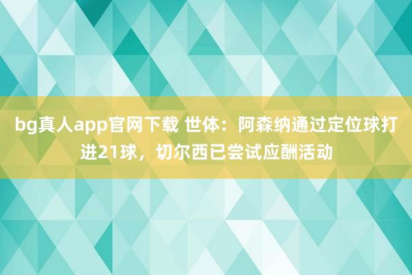 bg真人app官网下载 世体：阿森纳通过定位球打进21球，切尔西已尝试应酬活动