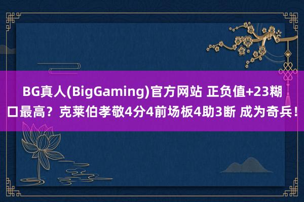 BG真人(BigGaming)官方网站 正负值+23糊口最高？克莱伯孝敬4分4前场板4助3断 成为奇兵！