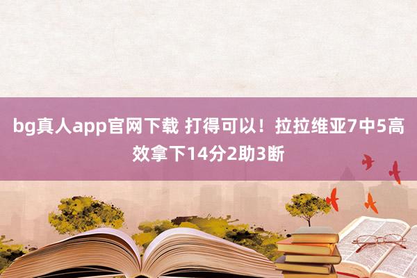 bg真人app官网下载 打得可以！拉拉维亚7中5高效拿下14分2助3断