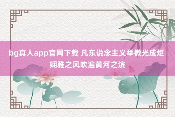 bg真人app官网下载 凡东说念主义举微光成炬 娴雅之风吹遍黄河之滨