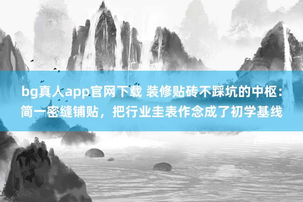 bg真人app官网下载 装修贴砖不踩坑的中枢：简一密缝铺贴，<a href=
