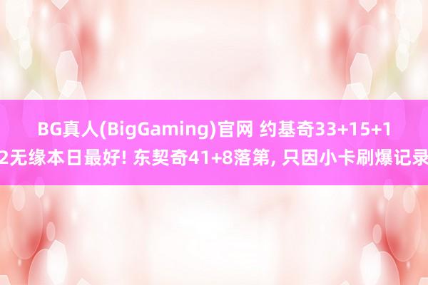 BG真人(BigGaming)官网 约基奇33+15+12无缘本日最好! 东契奇41+8落第， 只因小卡刷爆记录