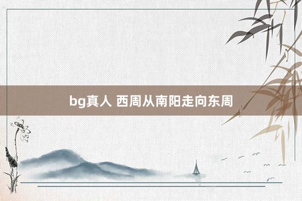 bg真人 西周从南阳走向东周