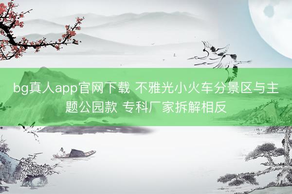 bg真人app官网下载 不雅光小火车分景区与主题公园款 专科厂家拆解相反