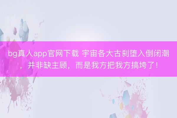bg真人app官网下载 宇宙各大古刹堕入倒闭潮，并非缺主顾，而是我方把我方搞垮了！