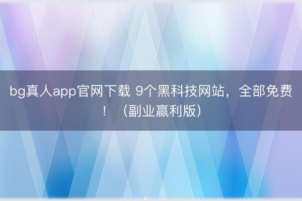 bg真人app官网下载 9个黑科技网站，全部免费！（副业赢利版）