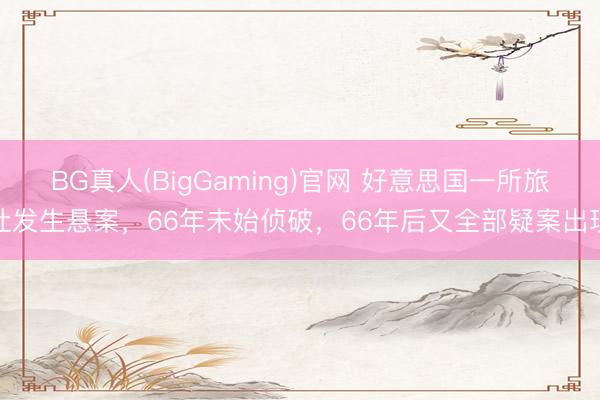 BG真人(BigGaming)官网 好意思国一所旅社发生悬案，66年未始侦破，66年后又全部疑案出现