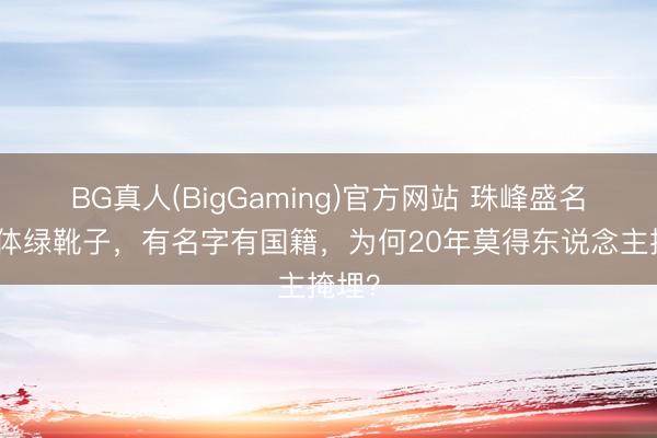BG真人(BigGaming)官方网站 珠峰盛名的尸体绿靴子，有名字有国籍，为何20年莫得东说念主掩埋？