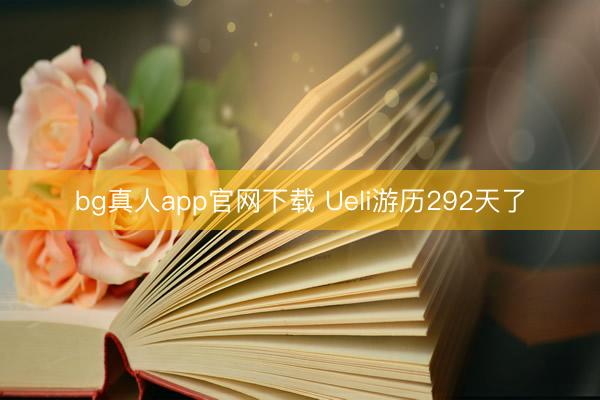 bg真人app官网下载 Ueli游历292天了