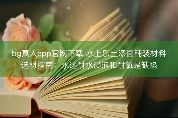 bg真人app官网下载 水上乐土漆面铺装材料选材指南：永远耐水浸泡和耐氯是缺陷