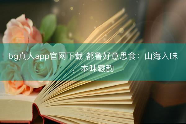 bg真人app官网下载 都鲁好意思食：山海入味，本味藏韵