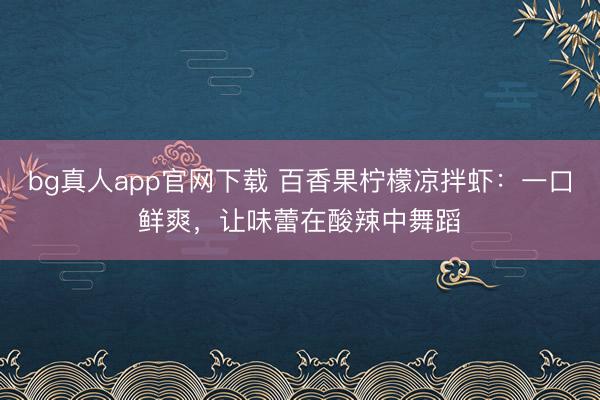 bg真人app官网下载 百香果柠檬凉拌虾：一口鲜爽，让味蕾在酸辣中舞蹈