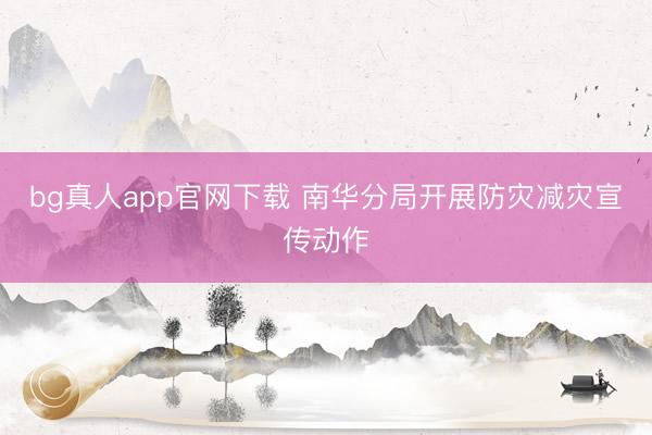 bg真人app官网下载 南华分局开展防灾减灾宣传动作
