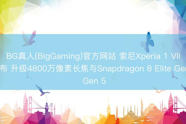 BG真人(BigGaming)官方网站 索尼Xperia 1 VIII发布 升级4800万像素长焦与Snapdragon 8 Elite Gen 5