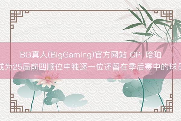 BG真人(BigGaming)官方网站 CP: 哈珀成为25届前四顺位中独逐一位还留在季后赛中的球员