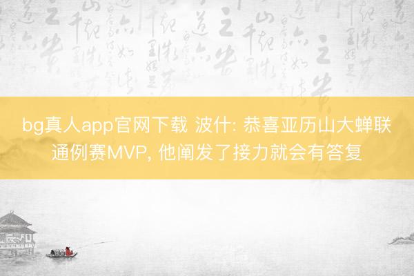 bg真人app官网下载 波什: 恭喜亚历山大蝉联通例赛MVP， 他阐发了接力就会有答复