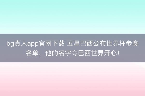 bg真人app官网下载 五星巴西公布世界杯参赛名单，他的名字令巴西世界开心！