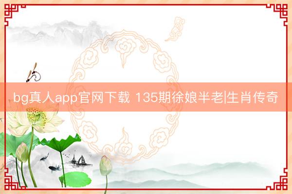 bg真人app官网下载 135期徐娘半老|生肖传奇