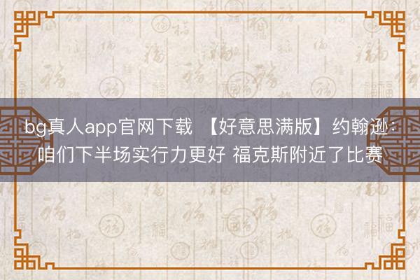 bg真人app官网下载 【好意思满版】约翰逊：咱们下半场实行力更好 福克斯附近了比赛