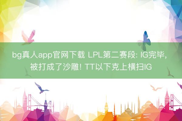 bg真人app官网下载 LPL第二赛段: IG完毕， 被打成了沙雕! TT以下克上横扫IG