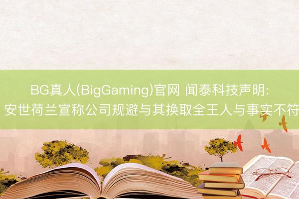 BG真人(BigGaming)官网 闻泰科技声明: 安世荷兰宣称公司规避与其换取全王人与事实不符