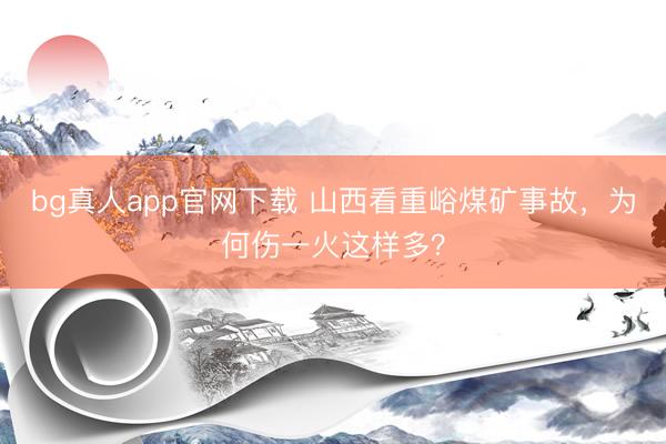 bg真人app官网下载 山西看重峪煤矿事故，为何伤一火这样多？
