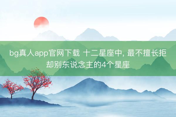 bg真人app官网下载 十二星座中， 最不擅长拒却别东说念主的4个星座