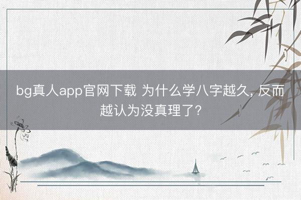 bg真人app官网下载 为什么学八字越久， 反而越认为没真理了?
