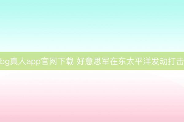 bg真人app官网下载 好意思军在东太平洋发动打击
