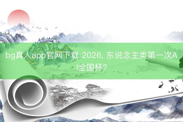 bg真人app官网下载 2026， 东说念主类第一次AI全国杯?