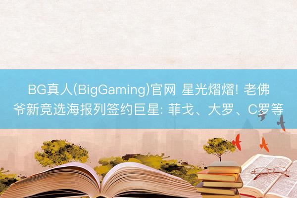 BG真人(BigGaming)官网 星光熠熠! 老佛爷新竞选海报列签约巨星: 菲戈、大罗、C罗等