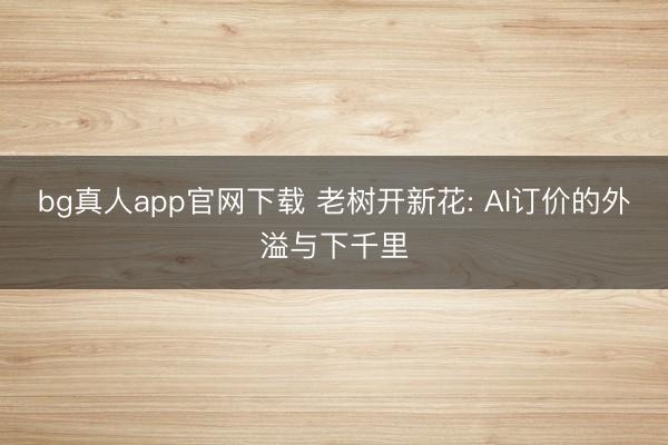 bg真人app官网下载 老树开新花: AI订价的外溢与下千里
