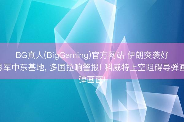 BG真人(BigGaming)官方网站 伊朗突袭好意思军中东基地， 多国拉响警报! 科威特上空阻碍导弹画面!