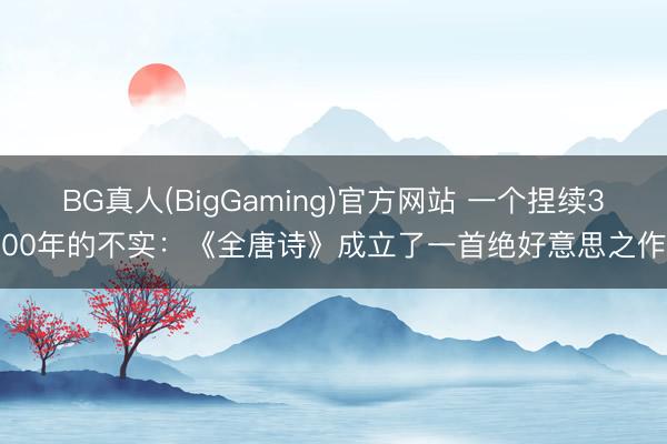 BG真人(BigGaming)官方网站 一个捏续300年的不实：《全唐诗》成立了一首绝好意思之作