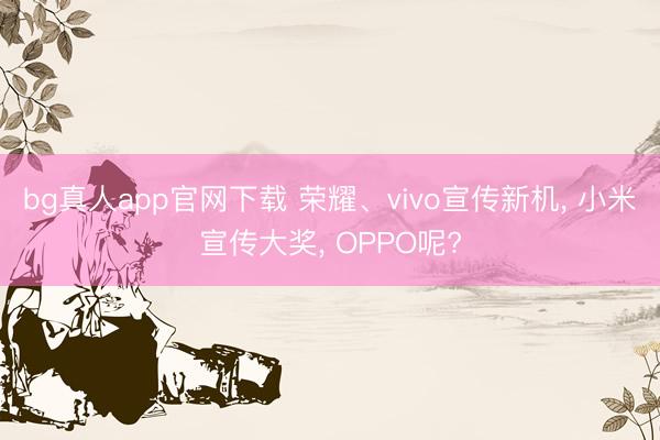 bg真人app官网下载 荣耀、vivo宣传新机， 小米宣传大奖， OPPO呢?
