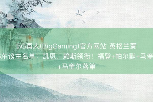 BG真人(BigGaming)官方网站 英格兰寰球杯26东谈主名单:凯恩、赖斯领衔!福登+帕尔默+马奎尔落第
