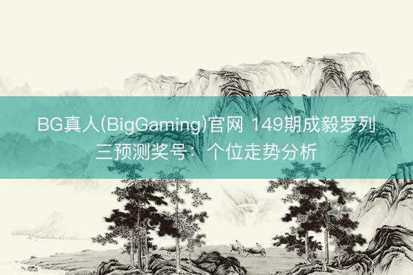 BG真人(BigGaming)官网 149期成毅罗列三预测奖号：个位走势分析