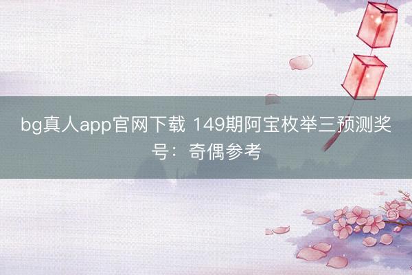 bg真人app官网下载 149期阿宝枚举三预测奖号：奇偶参考