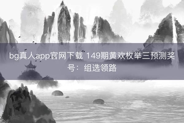 bg真人app官网下载 149期黄欢枚举三预测奖号：组选领路