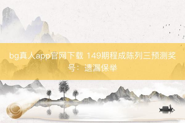 bg真人app官网下载 149期程成陈列三预测奖号：遗漏保举