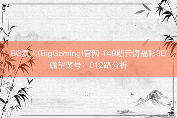 BG真人(BigGaming)官网 149期云涛福彩3D瞻望奖号：012路分析