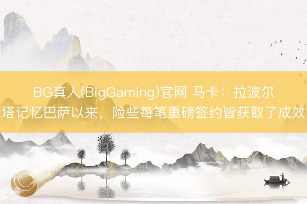 BG真人(BigGaming)官网 马卡：拉波尔塔记忆巴萨以来，险些每笔重磅签约皆获取了成效