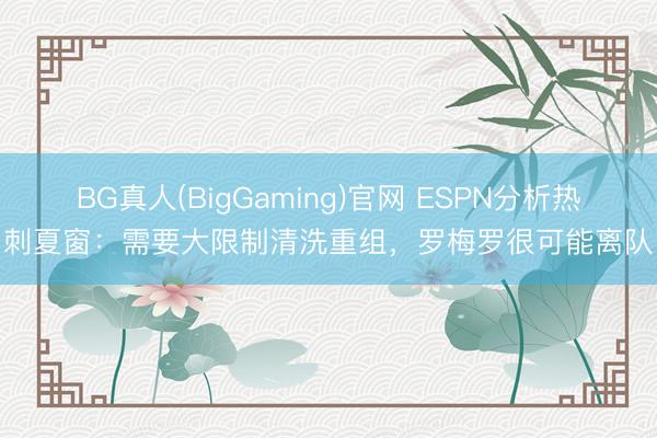 BG真人(BigGaming)官网 ESPN分析热刺夏窗：需要大限制清洗重组，罗梅罗很可能离队