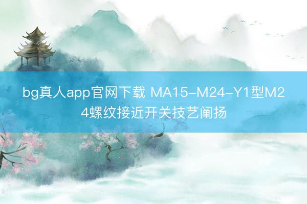 bg真人app官网下载 MA15-M24-Y1型M24螺纹接近开关技艺阐扬