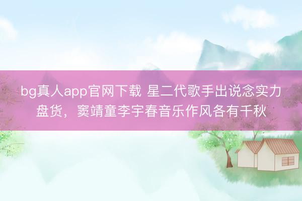 bg真人app官网下载 星二代歌手出说念实力盘货，窦靖童李宇春音乐作风各有千秋