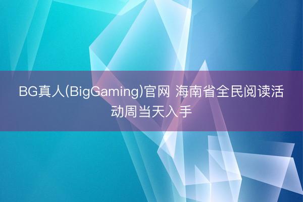 BG真人(BigGaming)官网 海南省全民阅读活动周当天入手