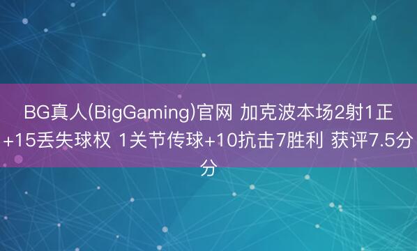 BG真人(BigGaming)官网 加克波本场2射1正+15丢失球权 1关节传球+10抗击7胜利 获评7.5分