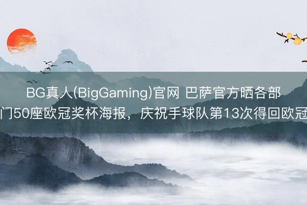 BG真人(BigGaming)官网 巴萨官方晒各部门50座欧冠奖杯海报,庆祝手球队第13次得回欧冠