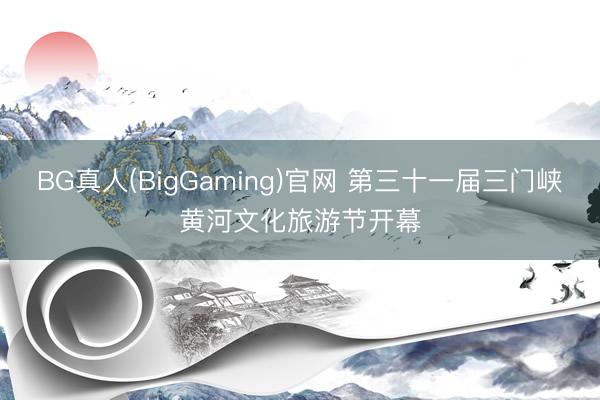 BG真人(BigGaming)官网 第三十一届三门峡黄河文化旅游节开幕